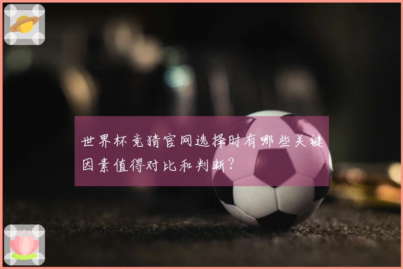 世界杯竞猜官网选择时有哪些关键因素值得对比和判断？