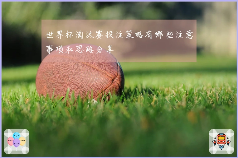 世界杯淘汰赛投注策略有哪些注意事项和思路分享
