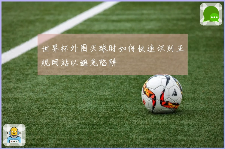 世界杯外围买球时如何快速识别正规网站以避免陷阱